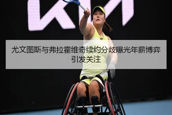 尤文图斯与弗拉霍维奇续约分歧曝光年薪博弈引发关注 | pg