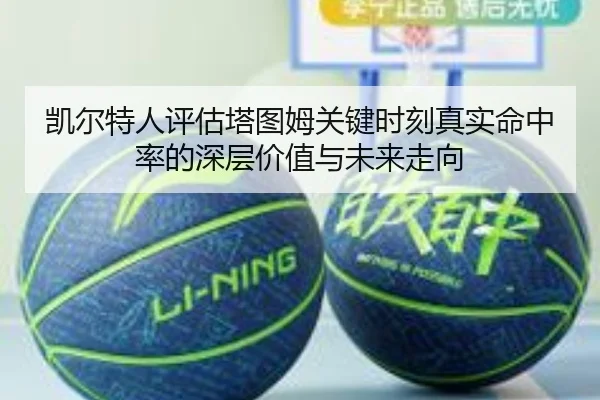 凯尔特人评估塔图姆关键时刻真实命中率的深层价值与未来走向 | pg