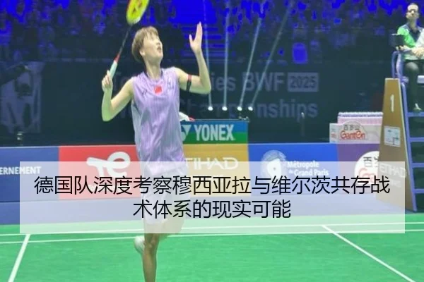 德国队深度考察穆西亚拉与维尔茨共存战术体系的现实可能